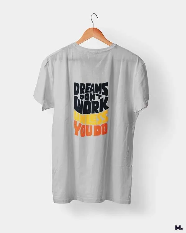 Dreams work when you do printed t shirts