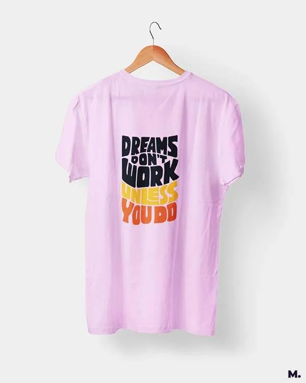Dreams work when you do printed t shirts
