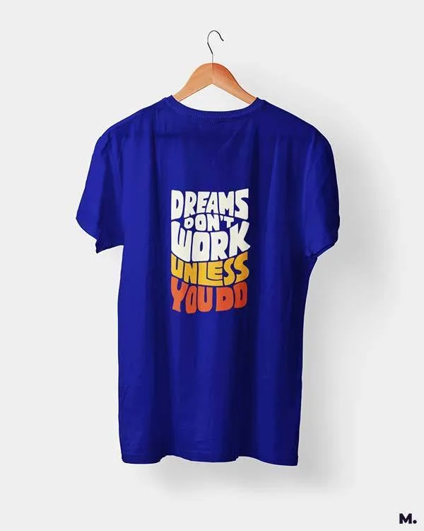 Dreams work when you do printed t shirts