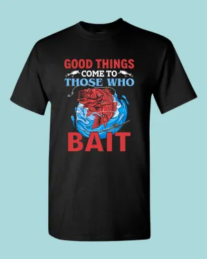Good Things come to those who bait shirt, fishing t-shirt