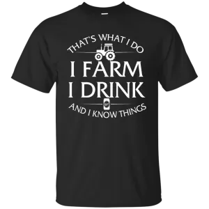 I Farm I Drink and I Know things Farmer shirts