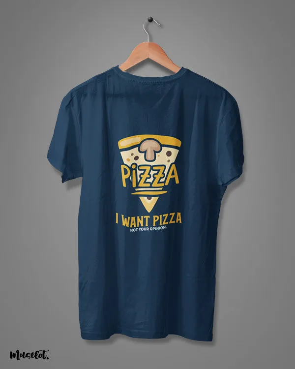 I want pizza not your opinion printed t shirts